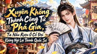Xuyên Không Thành Công Tử Phá Gia, Ta Nấu Rượu Ở Cổ Đại Không Ngờ Lại Thành Quốc Sư