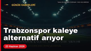 Trabzonspor Kaleye Alternatif Arıyor Günün Haberleri 23 Haziran 2026
