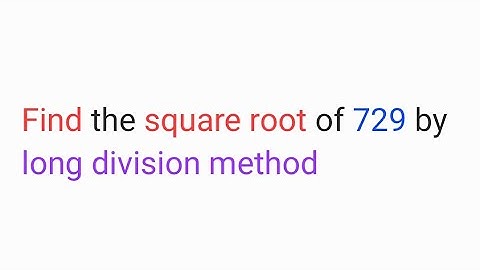 Find the square root of 729 by long division method 