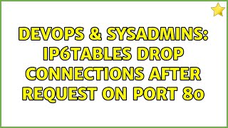DevOps & SysAdmins: ip6tables drop connections after request on port 80 (2 Solutions!!)