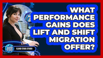 What Performance Gains Does Lift And Shift Migration Offer? - Cloud Stack Studio