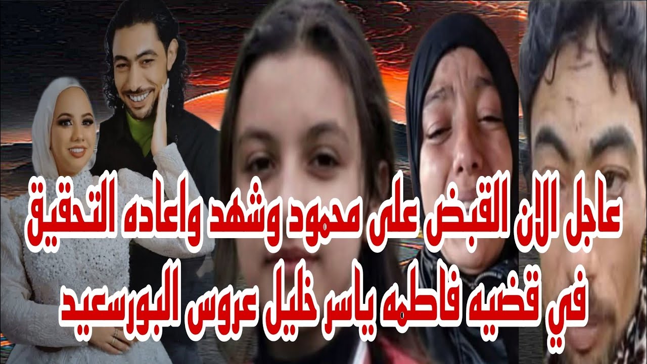 عاجل القبض على محمود وشهد واعاده التحقيق في قضيه فاطمه ياسر خليل عروسه البورسعيد بعد اعترافات دعاء