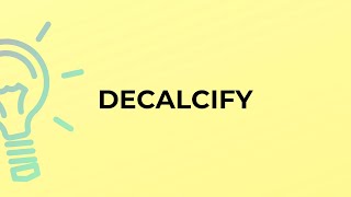 What is the meaning of the word DECALCIFY