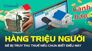 Cảnh báo: HÀNG TRIỆU NGƯỜI SẼ BỊ TRUY THU THUẾ nếu chưa biết điều này ! | CafeLand