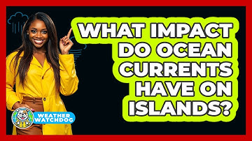 What Impact Do Ocean Currents Have On Islands? - Weather Watchdog