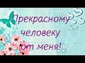 Прекрасному человеку от меня!