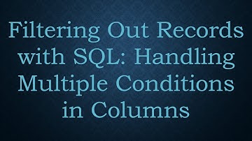 Filtering Out Records with SQL: Handling Multiple Conditions in Columns