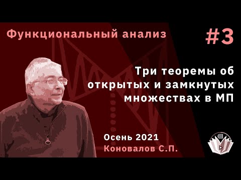 Функциональный анализ 3. Три теоремы об открытых и замкнутых множествах в метрических пространствах