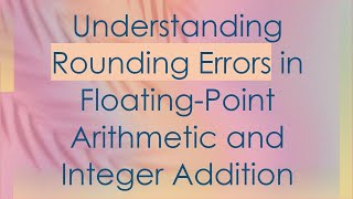 Understanding Rounding Errors in Floating-Point Arithmetic and Integer Addition