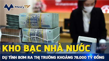 KHO BẠC NHÀ NƯỚC DỰ TÍNH BƠM RA THỊ TRƯỜNG KHOẢNG 78.000 TỶ ĐỒNG