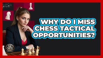 Why Do I Miss Chess Tactical Opportunities? - The Chess Codex