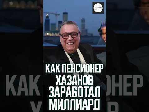 КАК ПЕНСИОНЕР ХАЗАНОВ ЗАРАБОТАЛ МИЛЛИАРД