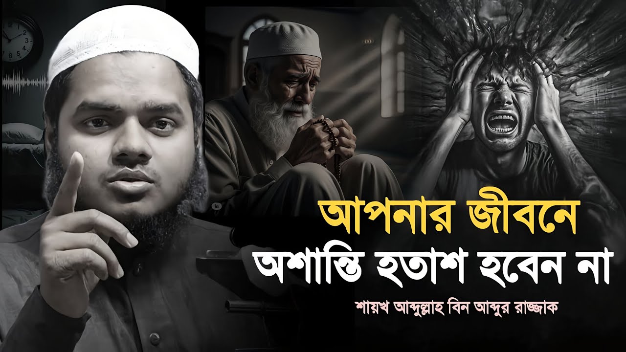 জীবনে অশান্তি হতাশ হবেন না।আব্দুল্লাহ বিন আব্দুর রাযযাকAbdullah Bin Abdur Razzak Motivational Speech