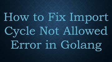 How to Fix Import Cycle Not Allowed Error in Golang