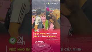 Vệ sĩ Messi có hành động lạ khiến M10 không hài lòng#24hbongda #shorts #24hmedia