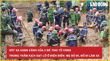 Xót xa hoàn cảnh của 2 bé trai tử vong trong thảm kịch sạt lở ở Điện Biên: Mẹ bỏ đi, bố đi làm xa