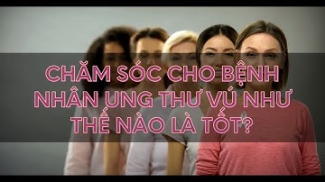 Chăm sóc bệnh nhân ung thư vú như thế nào là tốt  | Alo bác sĩ Chuyên trang TC Sức khoẻ Cộng đồng