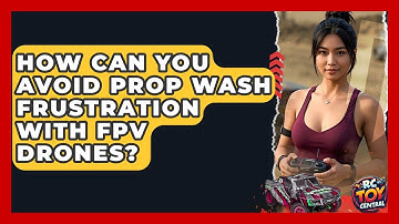 How Can You Avoid Prop Wash Frustration With FPV Drones? - RC Toy Central