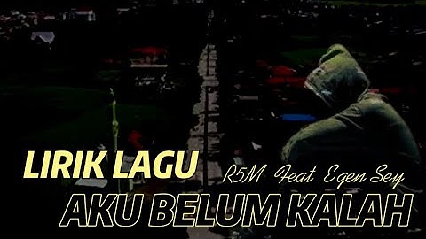 Lirik lagu - aku belum kalah - R5M Feat Egen Sey