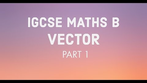 IGCSE Maths B: Vector | Part 1