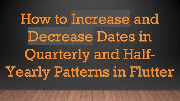 How to Increase and Decrease Dates in Quarterly and Half-Yearly Patterns in Flutter