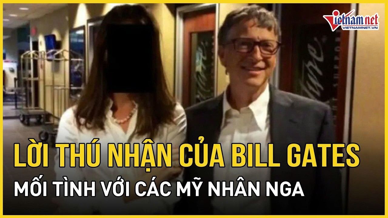 Choáng váng lời thú nhận của Bill Gates: Mối tình với các mỹ nhân Nga và bóng ma Epstein ám ảnh