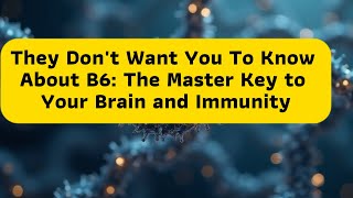 They Don't Want You To Know About B6: The Master Key to Your Brain and Immunity