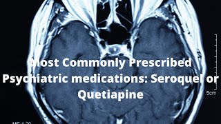 Most Commonly Prescribed Psychiatric medications: Seroquel or Quetiapine