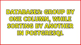 Databases: GROUP BY one column, while sorting by another in PostgreSQL (3 Solutions!!)