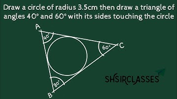 Draw a circle of radius 3.5cm draw a triangle of angles 40⁰ 60⁰ with its sides touching the circle.