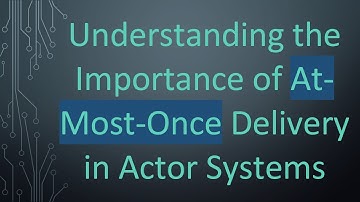 Understanding the Importance of At-Most-Once Delivery in Actor Systems