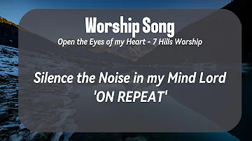 Open the Eyes of my Heart_7HillsWorship_ Silence the Noise In My Mind Lord - REPEAT Worship