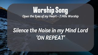 Open the Eyes of my Heart_7HillsWorship_ Silence the Noise In My Mind Lord - REPEAT Worship