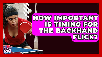 How Important Is Timing For The Backhand Flick? - Ping Pong Prodigy