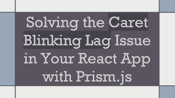 Solving the Caret Blinking Lag Issue in Your React App with Prism.js
