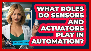 What Roles Do Sensors And Actuators Play In Automation? - How It Comes Together