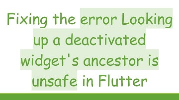 Fixing the error Looking up a deactivated widget