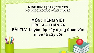 TIẾNG VIỆT 4 - TUẦN 24 - BÀI TLV: LUYỆN TẬP XÂY DỰNG ĐOẠN VĂN MIÊU TẢ CÂY CỐI