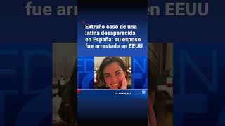 El extraño caso de una hispana desaparecida en España: su esposo fue arrestado en EEUU
