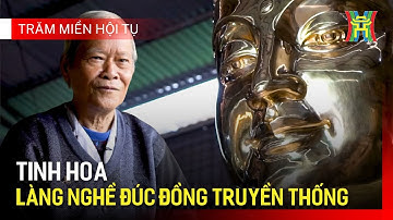 Tinh hoa làng nghề đúc đồng truyền thống | Trăm miền hội tụ