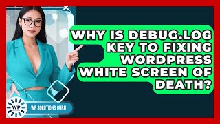 Why Is Debug.log Key To Fixing WordPress White Screen Of Death? - WP Solutions Guru