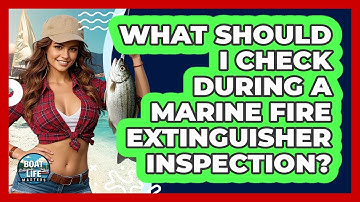 What Should I Check During A Marine Fire Extinguisher Inspection? - Boat Life Masters