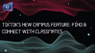 TikTok’s New Campus Feature: Find & Connect with Classmates