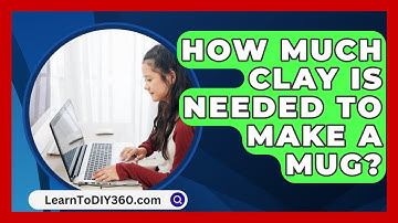 How Much Clay Is Needed To Make A Mug? - LearnToDIY360.com