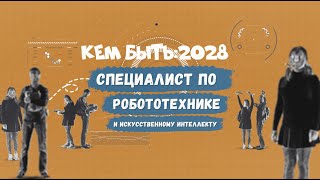 Кем быть: 2028. СПЕЦИАЛИСТ ПО РОБОТОТЕХНИКЕ И ИСКУССТВЕННОМУ ИНТЕЛЛЕКТУ