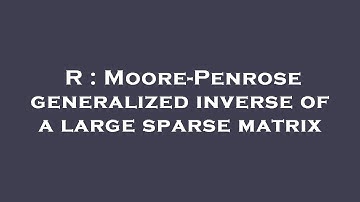 R : Moore-Penrose generalized inverse of a large sparse matrix