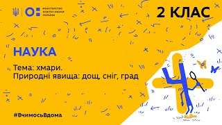 2 клас. Наука. Тема: хмари. Природні явища: дощ, сніг, град (Тиж.2:ЧТ)