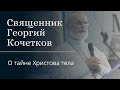 О тайне Христова тела. Священник Георгий Кочетков