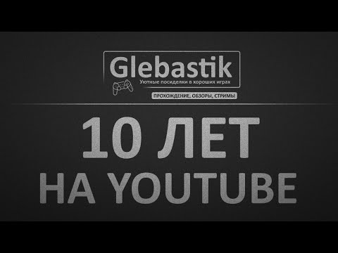 Видео: 10 ЛЕТ КАНАЛУ GLEBASTIK!