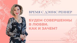 БУДЕМ СОВЕРШЕННЫ В ЛЮБВИ. КАК И ЗАЧЕМ? | Время с Дэнис Реннер | Благая весть онлайн